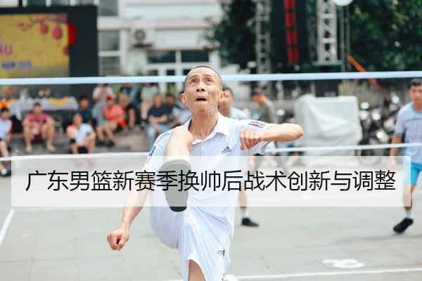 广东男篮新赛季换帅后战术创新与调整